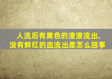 人流后有黑色的渣渣流出,没有鲜红的血流出是怎么回事