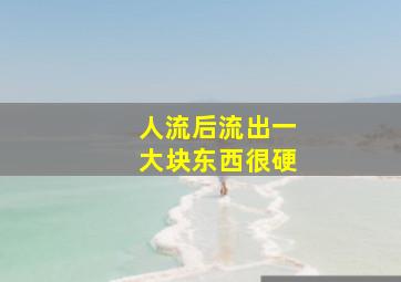 人流后流出一大块东西很硬