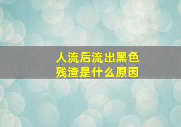 人流后流出黑色残渣是什么原因