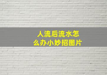 人流后流水怎么办小妙招图片