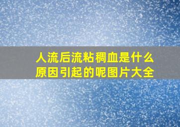 人流后流粘稠血是什么原因引起的呢图片大全