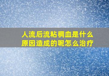 人流后流粘稠血是什么原因造成的呢怎么治疗