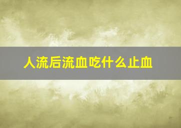 人流后流血吃什么止血