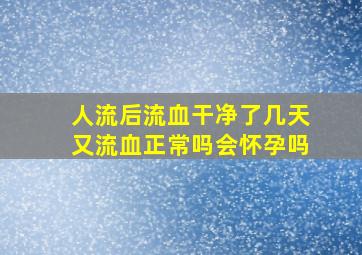 人流后流血干净了几天又流血正常吗会怀孕吗