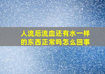 人流后流血还有水一样的东西正常吗怎么回事