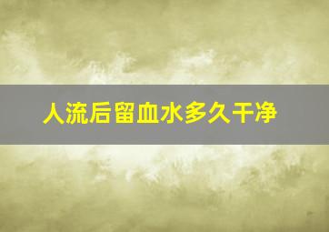 人流后留血水多久干净