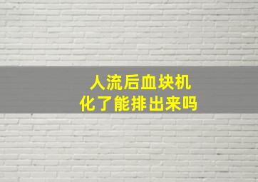 人流后血块机化了能排出来吗