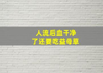 人流后血干净了还要吃益母草