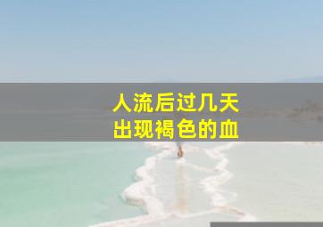 人流后过几天出现褐色的血