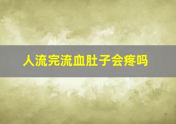 人流完流血肚子会疼吗