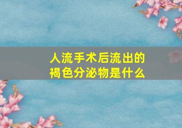 人流手术后流出的褐色分泌物是什么