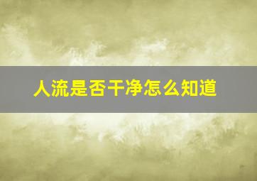 人流是否干净怎么知道