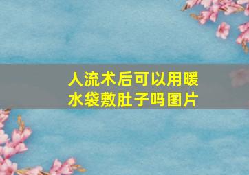 人流术后可以用暖水袋敷肚子吗图片