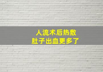 人流术后热敷肚子出血更多了