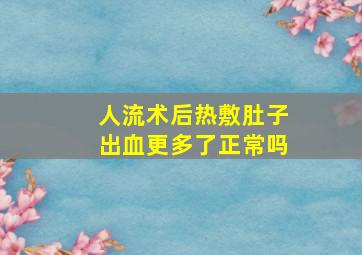 人流术后热敷肚子出血更多了正常吗