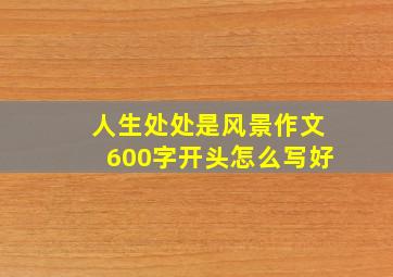 人生处处是风景作文600字开头怎么写好