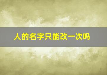 人的名字只能改一次吗