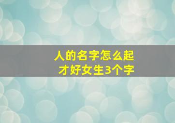 人的名字怎么起才好女生3个字