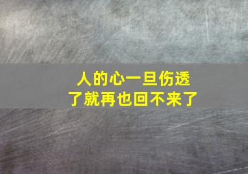 人的心一旦伤透了就再也回不来了