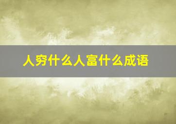 人穷什么人富什么成语