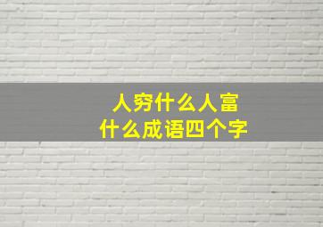 人穷什么人富什么成语四个字