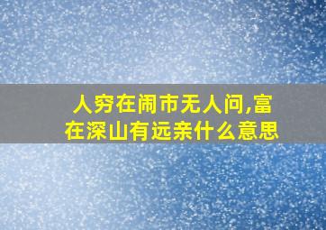 人穷在闹市无人问,富在深山有远亲什么意思