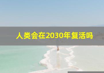 人类会在2030年复活吗