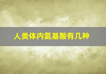 人类体内氨基酸有几种