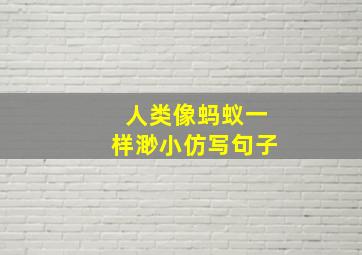 人类像蚂蚁一样渺小仿写句子