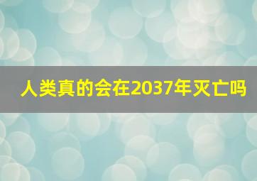 人类真的会在2037年灭亡吗