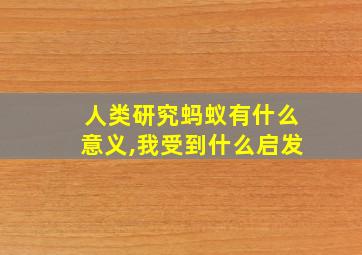 人类研究蚂蚁有什么意义,我受到什么启发