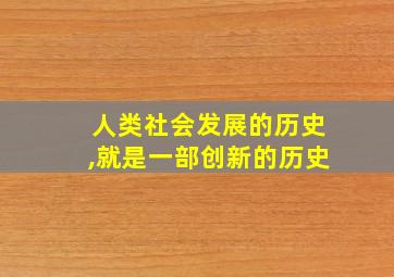 人类社会发展的历史,就是一部创新的历史