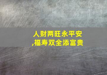 人财两旺永平安,福寿双全添富贵