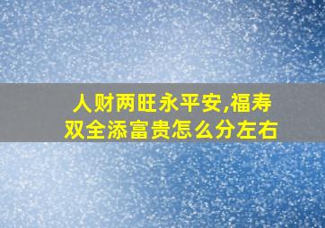 人财两旺永平安,福寿双全添富贵怎么分左右