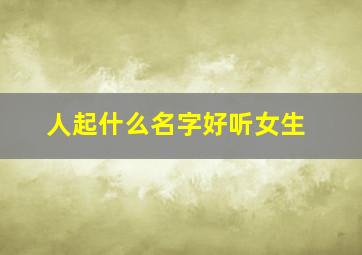 人起什么名字好听女生