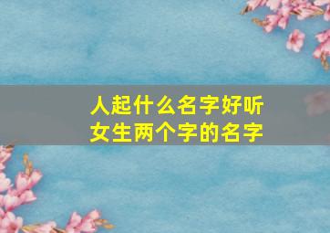 人起什么名字好听女生两个字的名字