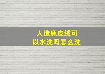 人造麂皮绒可以水洗吗怎么洗