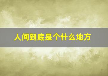 人间到底是个什么地方