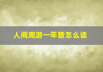 人间周游一年暨怎么读