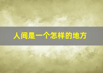 人间是一个怎样的地方