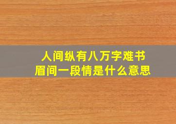 人间纵有八万字难书眉间一段情是什么意思