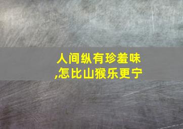 人间纵有珍羞味,怎比山猴乐更宁