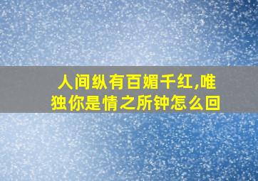 人间纵有百媚千红,唯独你是情之所钟怎么回