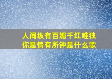 人间纵有百媚千红唯独你是情有所钟是什么歌