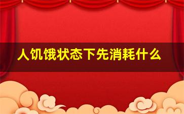 人饥饿状态下先消耗什么