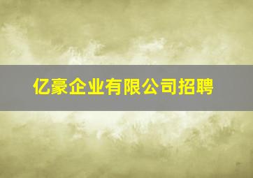 亿豪企业有限公司招聘