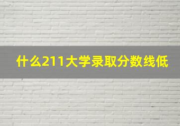 什么211大学录取分数线低