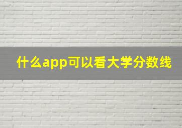 什么app可以看大学分数线