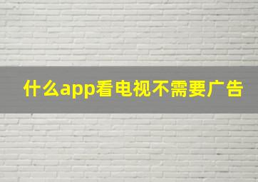 什么app看电视不需要广告