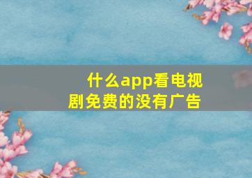 什么app看电视剧免费的没有广告